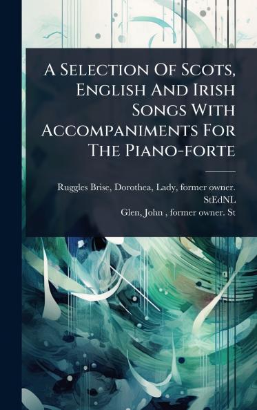 Selection Of Scots English And Irish Songs With Accompaniments For The Piano-forte