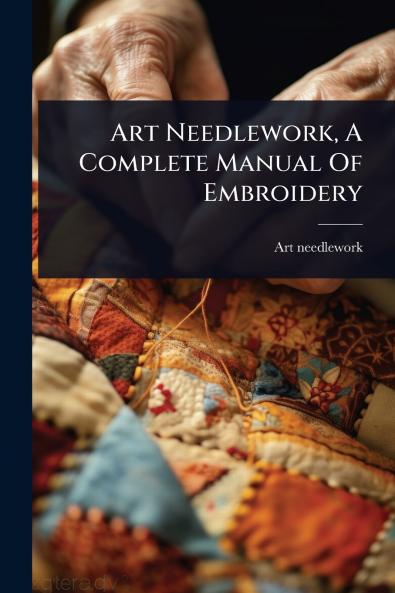 Art Needlework A Complete Manual Of Embroidery