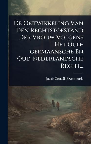 De Ontwikkeling Van Den Rechtstoestand Der Vrouw Volgens Het Oud-germaansche En Oud-nederlandsche Recht...