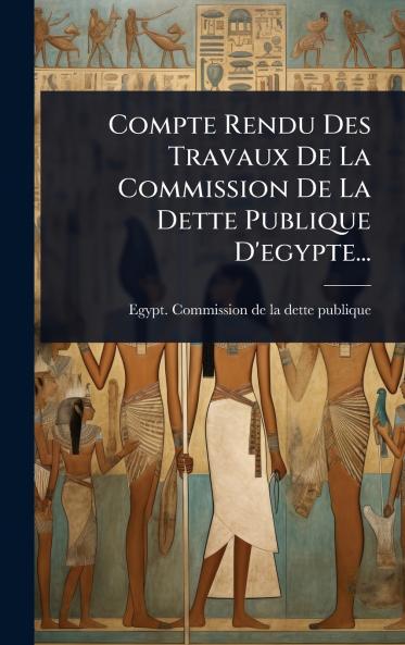 Compte Rendu Des Travaux De La Commission De La Dette Publique D'egypte...