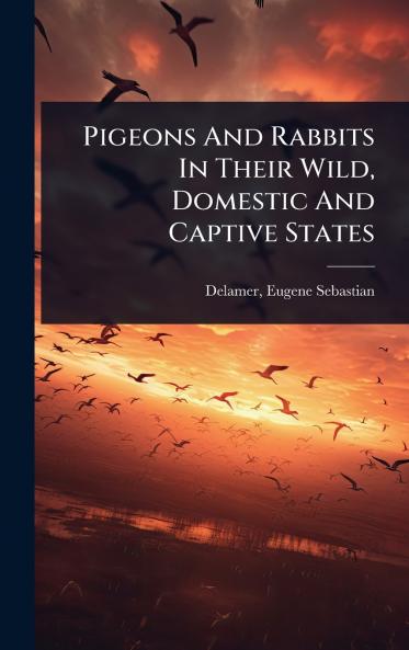 Pigeons And Rabbits In Their Wild Domestic And Captive States