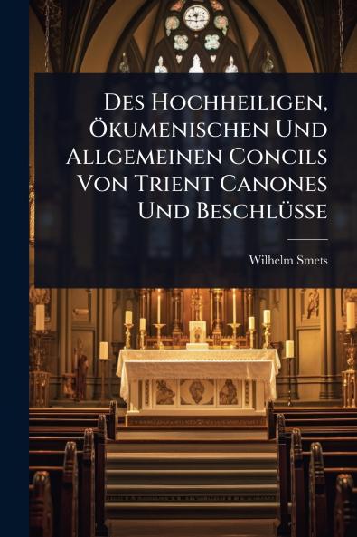 Des Hochheiligen Ã-kumenischen Und Allgemeinen Concils Von Trient Canones Und BeschlÃ1/4sse