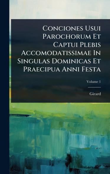 Conciones Usui Parochorum Et Captui Plebis Accomodatissimae In Singulas Dominicas Et Praecipua Anni Festa