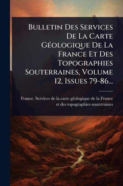 Bulletin Des Services De La Carte GÃ(c)ologique De La France Et Des Topographies Souterraines Volume 12 Issues 79-86...