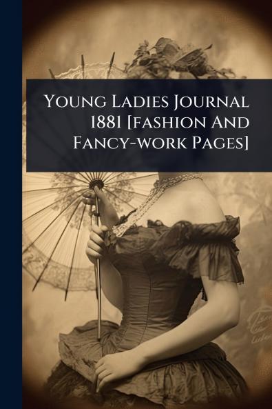 Young Ladies Journal 1881 [fashion And Fancy-work Pages]