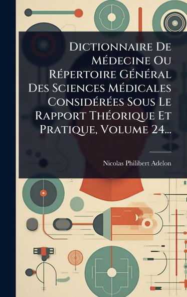 Dictionnaire De MÃ(c)decine Ou RÃ(c)pertoire GÃ(c)nÃ(c)ral Des Sciences MÃ(c)dicales ConsidÃ(c)rÃ(c)es Sous Le Rapport ThÃ(c)orique Et Pratique Volume 24...