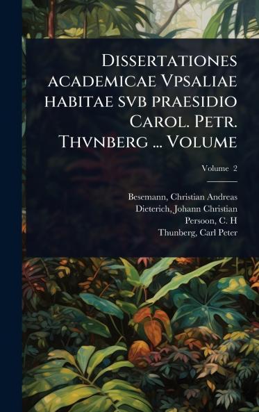 Dissertationes academicae Vpsaliae habitae svb praesidio Carol. Petr. Thvnberg ... Volume