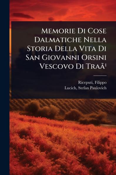 Memorie Di Cose Dalmatiche Nella Storia Della Vita Di San Giovanni Orsini Vescovo Di TraÃ£Â¹