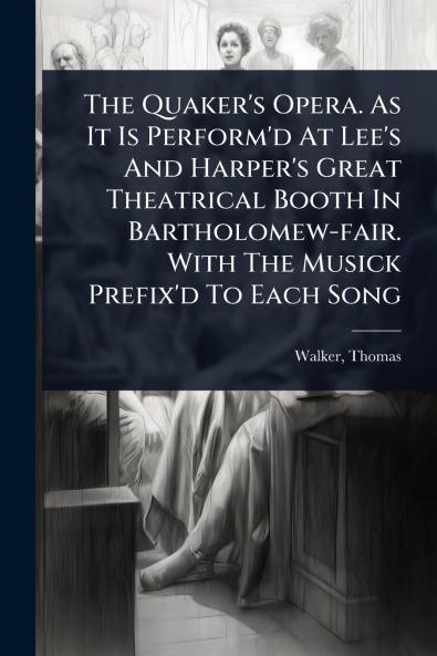 Quaker's Opera. As It Is Perform'd At Lee's And Harper's Great Theatrical Booth In Bartholomew-fair. With The Musick Prefix'd To Each Song
