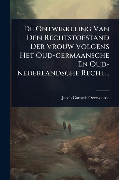 De Ontwikkeling Van Den Rechtstoestand Der Vrouw Volgens Het Oud-germaansche En Oud-nederlandsche Recht...
