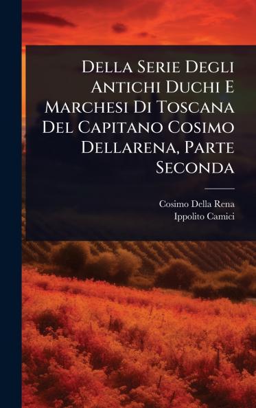 Della Serie Degli Antichi Duchi E Marchesi Di Toscana Del Capitano Cosimo Dellarena Parte Seconda