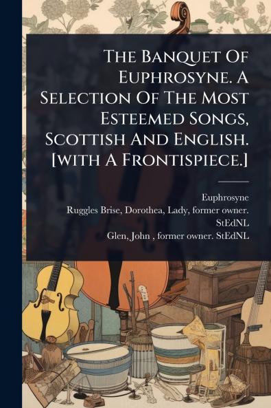 Banquet Of Euphrosyne. A Selection Of The Most Esteemed Songs Scottish And English. [with A Frontispiece.]