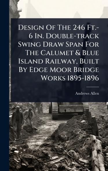 Design Of The 246 Ft.-6 In. Double-track Swing Draw Span For The Calumet & Blue Island Railway Built By Edge Moor Bridge Works 1895-1896