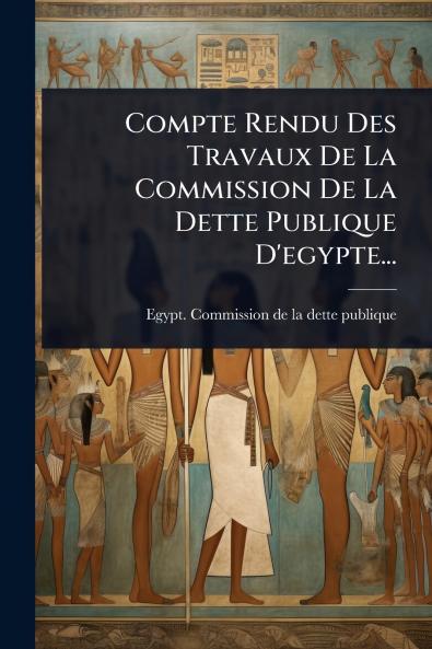 Compte Rendu Des Travaux De La Commission De La Dette Publique D'egypte...