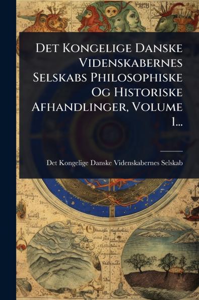 Det Kongelige Danske Videnskabernes Selskabs Philosophiske Og Historiske Afhandlinger Volume 1...