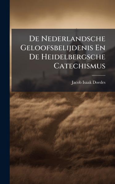 De Nederlandsche Geloofsbelijdenis En De Heidelbergsche Catechismus
