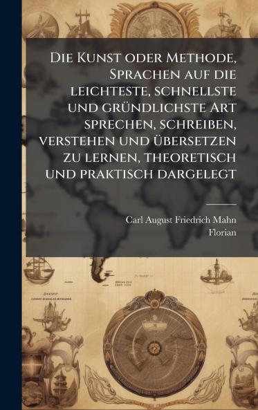 Kunst oder Methode Sprachen auf die leichteste schnellste und grÃ1/4ndlichste Art sprechen schreiben verstehen und Ã1/4bersetzen zu lernen theoretisch und praktisch dargelegt