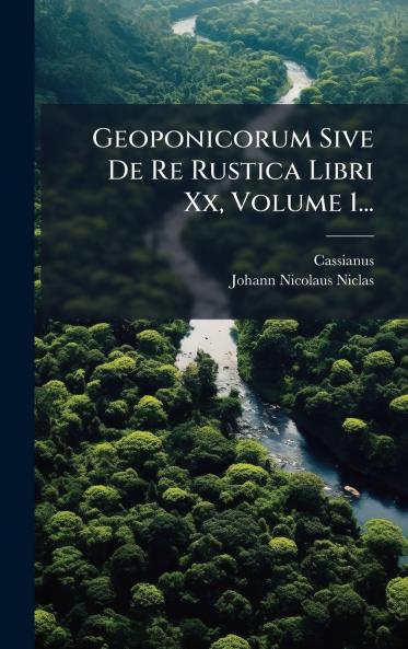 Geoponicorum Sive De Re Rustica Libri Xx Volume 1...