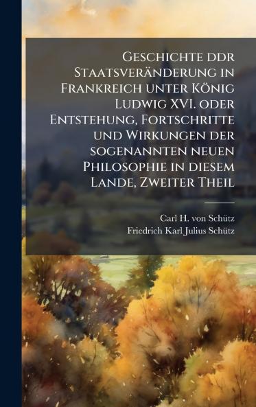 Geschichte ddr Staatsveränderung in Frankreich unter König Ludwig XVI. oder Entstehung Fortschritte und Wirkungen der sogenannten neuen Philosophie in diesem Lande Zweiter Theil
