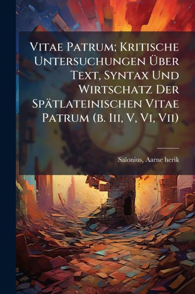 Vitae Patrum; Kritische Untersuchungen Ãber Text Syntax Und Wirtschatz Der Spätlateinischen Vitae Patrum (b. Iii V Vi Vii)