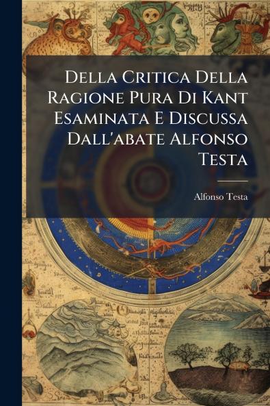 Della Critica Della Ragione Pura Di Kant Esaminata E Discussa Dall'abate Alfonso Testa