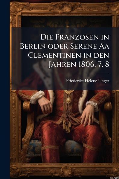 Franzosen in Berlin oder Serene Aa Clementinen in den Jahren 1806. 7. 8