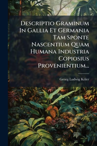 Descriptio Graminum In Gallia Et Germania Tam Sponte Nascentium Quam Humana Industria Copiosius Provenientium...