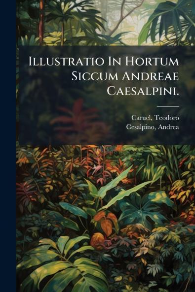 Illustratio In Hortum Siccum Andreae Caesalpini.