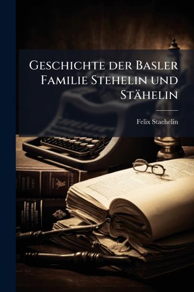 Geschichte der Basler Familie Stehelin und Stähelin