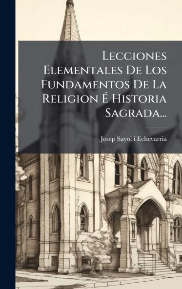 Lecciones Elementales De Los Fundamentos De La Religion Ã&#137; Historia Sagrada...