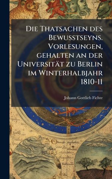 Thatsachen des Bewusstseyns. Vorlesungen gehalten an der Universität zu Berlin im Winterhalbjahr 1810-11
