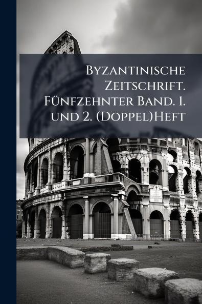 Byzantinische Zeitschrift. FÃ1/4nfzehnter Band. 1. und 2. (Doppel)Heft