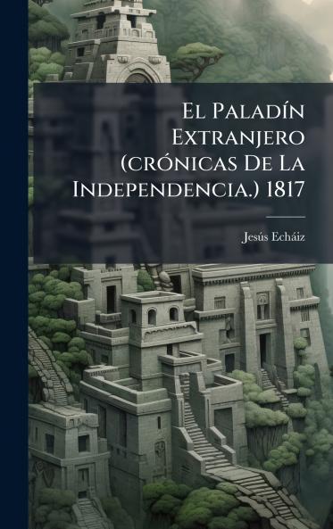 PaladÃ-n Extranjero (crÃ3nicas De La Independencia.) 1817