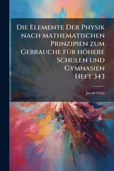 Elemente Der Physik nach mathematischen Prinzipien zum Gebrauche fÃ1/4r höhere Schulen und Gymnasien Heft 343
