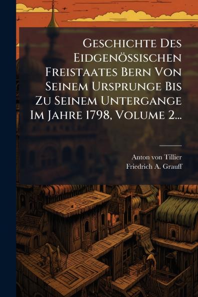 Geschichte Des Eidgenössischen Freistaates Bern Von Seinem Ursprunge Bis Zu Seinem Untergange Im Jahre 1798 Volume 2...