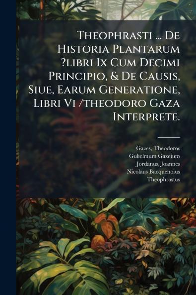 Theophrasti ... De Historia Plantarum ?libri Ix Cum Decimi Principio & De Causis Siue Earum Generatione Libri Vi /theodoro Gaza Interprete.