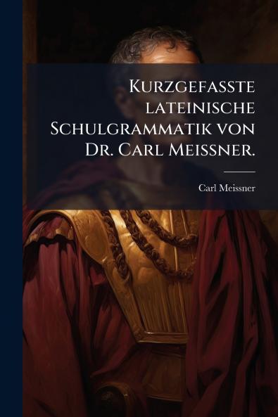 Kurzgefasste lateinische Schulgrammatik von Dr. Carl MeiÃner.
