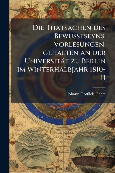 Thatsachen des Bewusstseyns. Vorlesungen gehalten an der Universität zu Berlin im Winterhalbjahr 1810-11