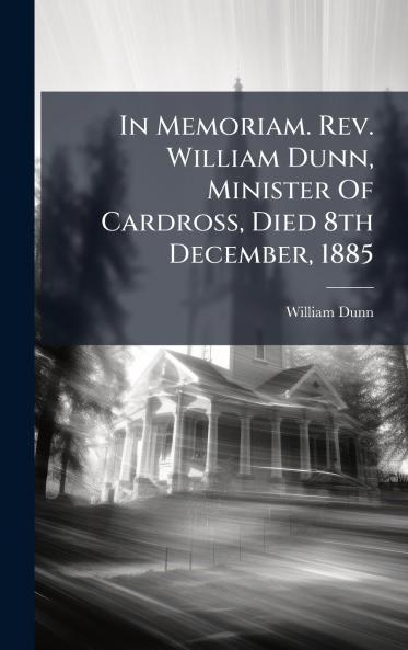 In Memoriam. Rev. William Dunn Minister Of Cardross Died 8th December 1885