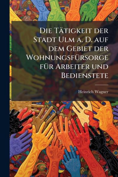 Tätigkeit der Stadt Ulm a. D. auf dem Gebiet der WohnungsfÃ1/4rsorge fÃ1/4r Arbeiter und Bedienstete
