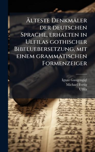Ã&#132;lteste Denkmäler der deutschen Sprache erhalten in Ulfilas gothischer Bibeluebersetzung mit einem grammatischen Formenzeiger