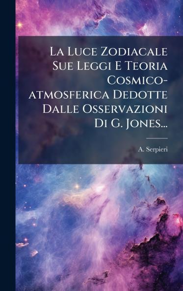 Luce Zodiacale Sue Leggi E Teoria Cosmico-atmosferica Dedotte Dalle Osservazioni Di G. Jones...