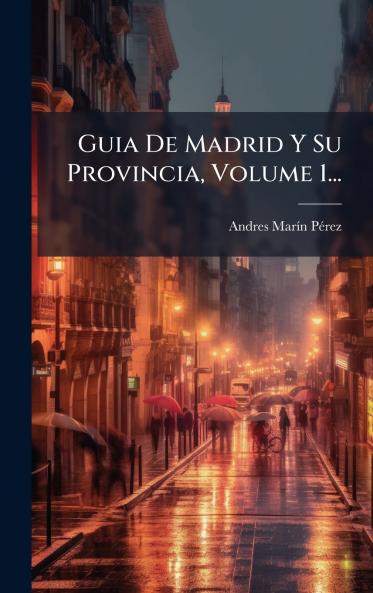 Guia De Madrid Y Su Provincia Volume 1...