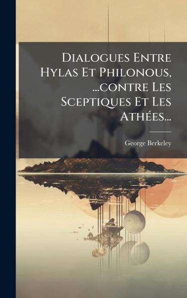 Dialogues Entre Hylas Et Philonous ...contre Les Sceptiques Et Les AthÃ(c)es...