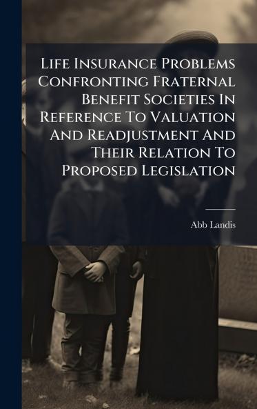 Life Insurance Problems Confronting Fraternal Benefit Societies In Reference To Valuation And Readjustment And Their Relation To Proposed Legislation
