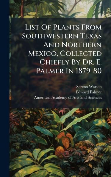 List Of Plants From Southwestern Texas And Northern Mexico Collected Chiefly By Dr. E. Palmer In 1879-80