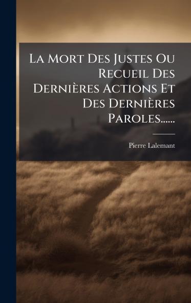 La Mort Des Justes Ou Recueil Des DerniÃ¨res Actions Et Des DerniÃ¨res Paroles......