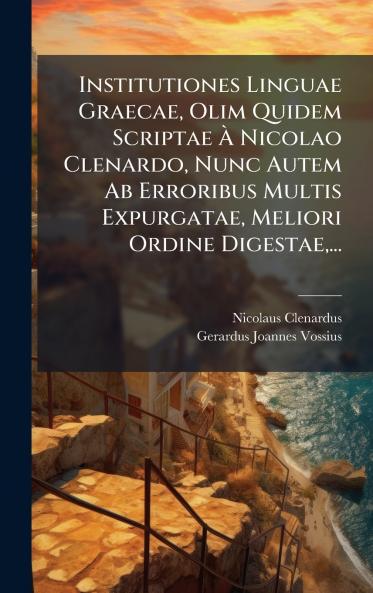 Institutiones Linguae Graecae Olim Quidem Scriptae Ã&#128; Nicolao Clenardo Nunc Autem Ab Erroribus Multis Expurgatae Meliori Ordine Digestae ...