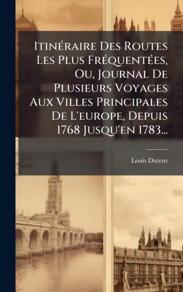 ItinÃ(c)raire Des Routes Les Plus FrÃ(c)quentÃ(c)es Ou Journal De Plusieurs Voyages Aux Villes Principales De L'europe Depuis 1768 Jusqu'en 1783...