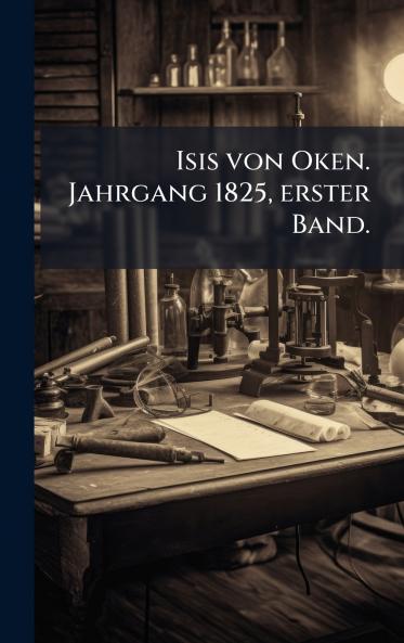 Isis von Oken. Jahrgang 1825 erster Band.